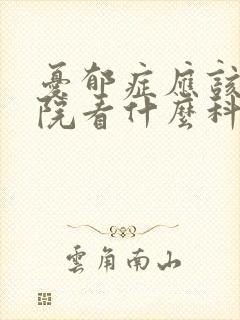 忧郁症应该去医院看什么科