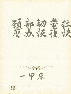 颈部韧带拉伤怎么办恢复快