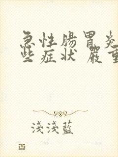 急性肠胃炎有哪些症状 严重会怎样