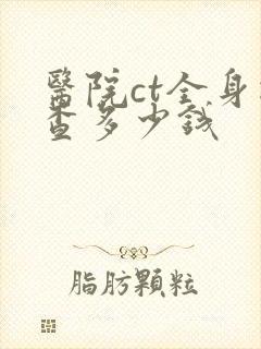 医院ct全身检查多少钱