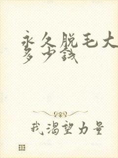 永久脱毛大概用多少钱