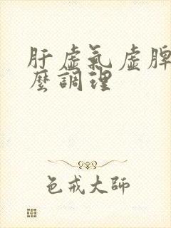 肝虚气虚脾虚怎么调理