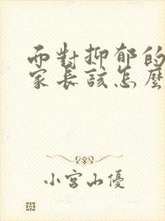 面对抑郁的孩子家长该怎么处理