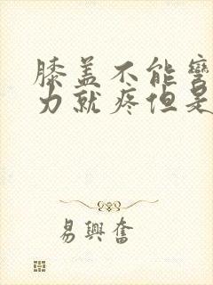 膝盖不能弯曲用力就疼但是能走路