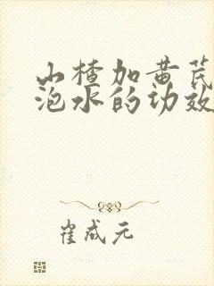 山楂加黄芪丹参泡水的功效和作用