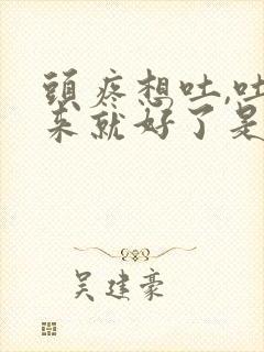 头疼想吐,吐出来就好了是咋回事