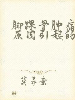 脚踝骨肿痛什么原因引起的