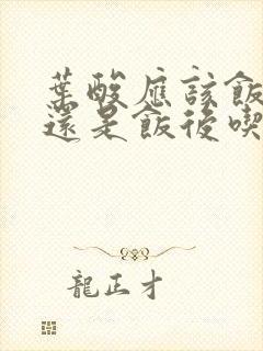 叶酸应该饭前吃还是饭后吃