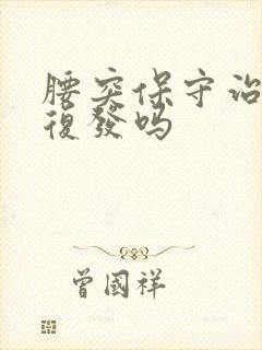 腰突保守治疗会复发吗