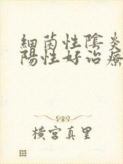 细菌性阴炎病是阳性好治疗吗