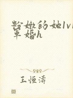 粉嫩的她1v1军婚h