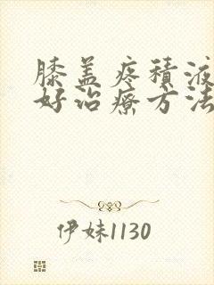 膝盖疼积液的最好治疗方法