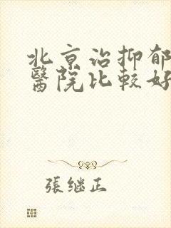 北京治抑郁哪个医院比较好