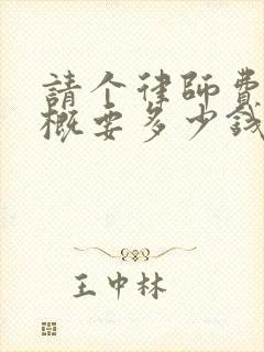 请个律师费用大概要多少钱遗产继承纠纷