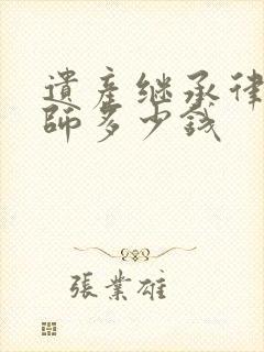 遗产继承律师律师多少钱