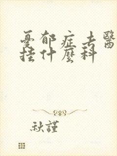忧郁症去医院看挂什么科
