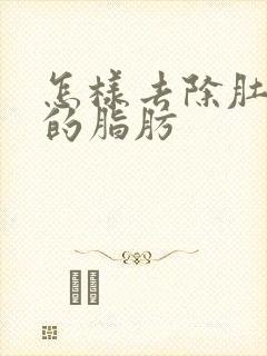 怎样去除肚子上的脂肪