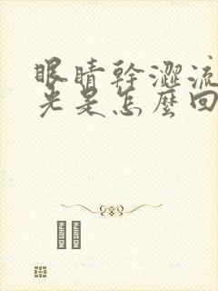 眼睛干涩流泪怕光是怎么回事