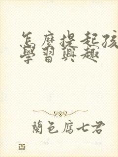 怎么提起孩子的学习兴趣