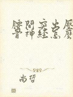 腰间突出压迫坐骨神经怎么办