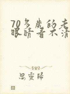 70多岁的老人眼睛看不清怎么回事