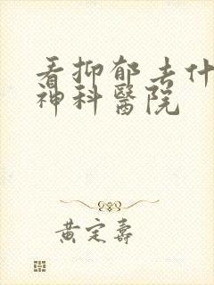 看抑郁去什么精神科医院