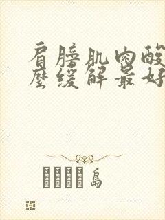 肩膀肌肉酸痛怎么缓解最好方法