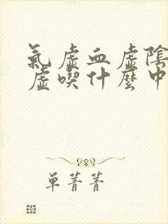 气虚血虚阴虚阳虚吃什么中成药
