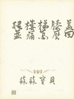 爬楼梯膝盖疼痛并痛怎么回事
