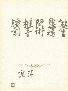 腰椎间盘做过微创手术还会复发吗
