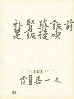 补肾药饭前吃还是饭后吃
