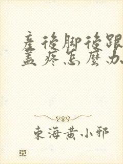 产后脚后跟疼膝盖疼怎么办
