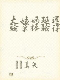 大姨妈延迟几天验孕棒验得到