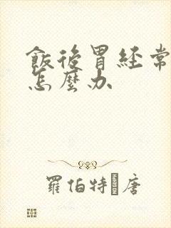 饭后胃经常反酸怎么办