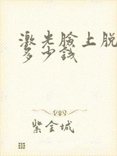 激光脸上脱毛要多少钱