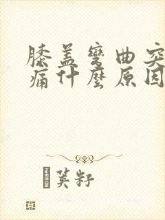 膝盖弯曲突然疼痛什么原因引起的封面