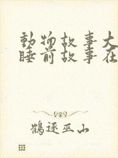 动物故事大全 睡前故事在线听
