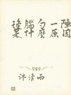 后脑勺一阵阵疼是什么原因