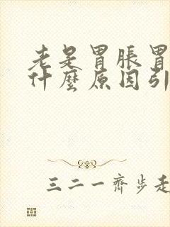 老是胃胀胃疼是什么原因引起的