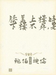 膝盖上楼时疼,下楼不疼,是怎么回事封面