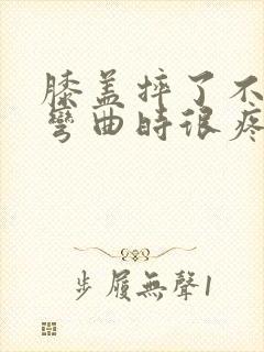膝盖摔了不肿但弯曲时很疼