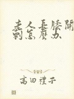 老人长膝关节骨刺怎么办
