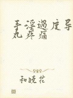 手淫过度导致睾丸疼痛
