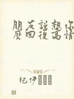朋友说想你了怎么回复高情商