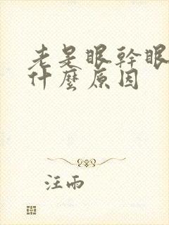 老是眼干眼涩是什么原因