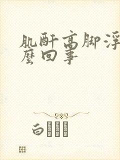 肌酐高脚浮肿怎么回事