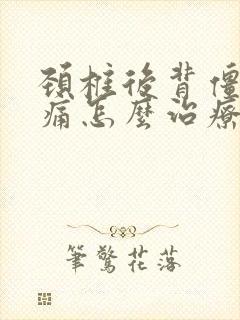 颈椎后背僵硬疼痛怎么治疗