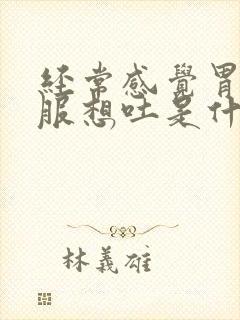 经常感觉胃不舒服想吐是什么原因