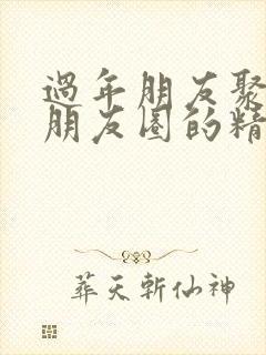 过年朋友聚会发朋友圈的精美句子封面
