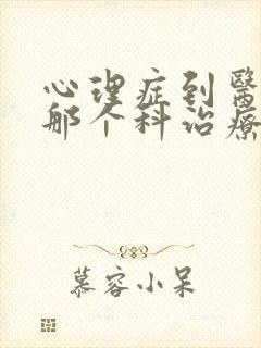心理症到医院的那个科治疗